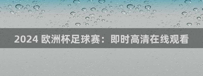 欧洲杯投注在哪找网址：2024 欧洲杯足球赛：即时高清在线观看