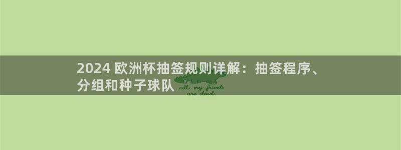 欧洲杯靠谱买球平台：2024 欧洲杯抽签规则详解：抽签程序、
分组和种子球队