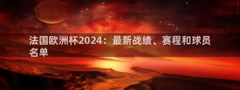 欧洲杯直播平台|法国欧洲杯2024：最新战绩、赛程和球员
名单