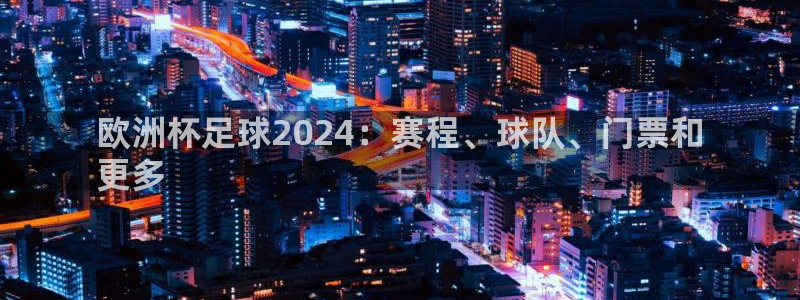 欧洲杯竞猜软件|欧洲杯足球2024：赛程、球队、门票和
更多