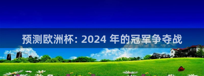 欧洲杯可以买冠亚军吗|预测欧洲杯: 2024 年的冠军争夺战